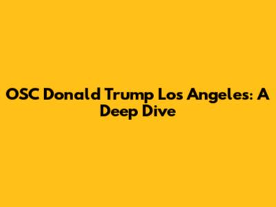 OSC Donald Trump Los Angeles: A Deep Dive