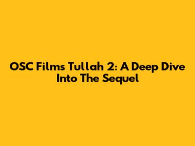 OSC Films' Tullah 2: A Deep Dive Into The Sequel