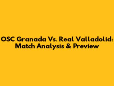 OSC Granada Vs. Real Valladolid: Match Analysis & Preview