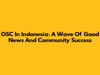 OSC In Indonesia: A Wave Of Good News And Community Success