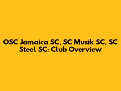 OSC Jamaica SC, SC Musik SC, SC Steel SC: Club Overview