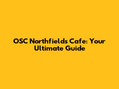 OSC Northfields Cafe: Your Ultimate Guide