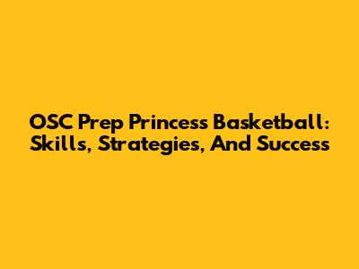 OSC Prep Princess Basketball: Skills, Strategies, And Success