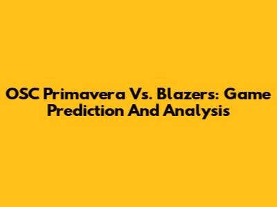 OSC Primavera Vs. Blazers: Game Prediction And Analysis