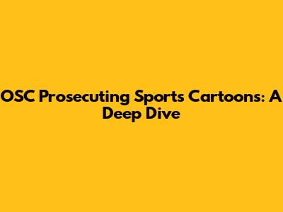OSC Prosecuting Sports Cartoons: A Deep Dive