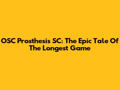 OSC Prosthesis SC: The Epic Tale Of The Longest Game