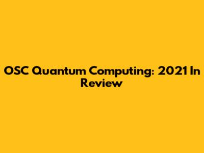 OSC Quantum Computing: 2021 In Review