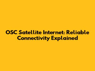 OSC Satellite Internet: Reliable Connectivity Explained