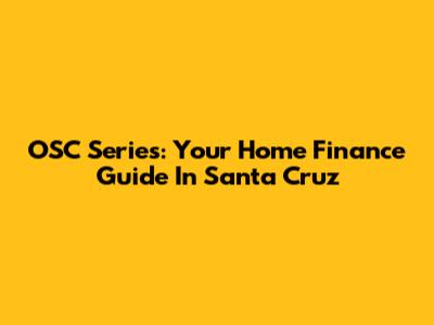OSC Series: Your Home Finance Guide In Santa Cruz