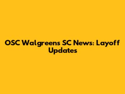 OSC Walgreens SC News: Layoff Updates