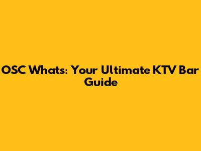 OSC What's: Your Ultimate KTV Bar Guide