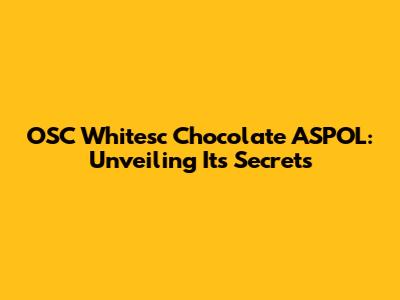 OSC Whitesc Chocolate ASPOL: Unveiling Its Secrets