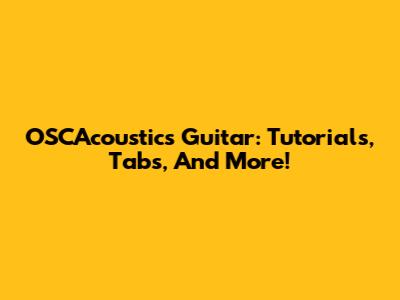 OSCAcoustics Guitar: Tutorials, Tabs, And More!