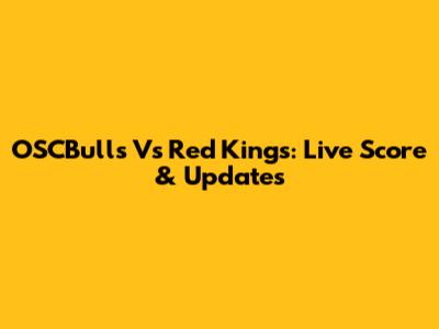 OSCBulls Vs Red Kings: Live Score & Updates