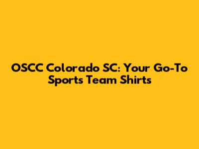 OSCC Colorado SC: Your Go-To Sports Team Shirts