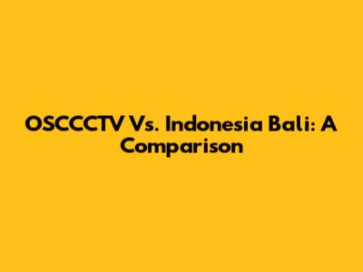 OSCCCTV Vs. Indonesia Bali: A Comparison