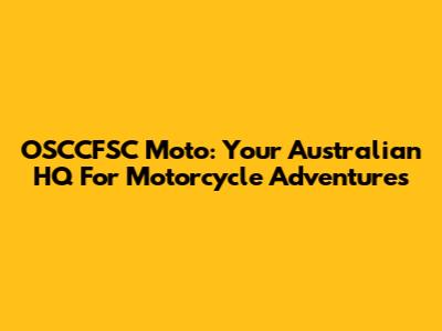 OSCCFSC Moto: Your Australian HQ For Motorcycle Adventures
