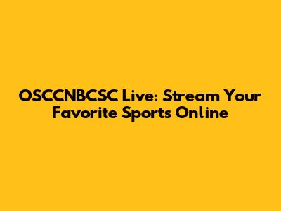 OSCCNBCSC Live: Stream Your Favorite Sports Online
