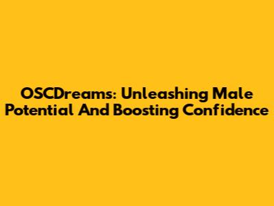 OSCDreams: Unleashing Male Potential And Boosting Confidence