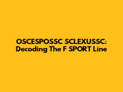OSCESPOSSC SCLEXUSSC: Decoding The F SPORT Line