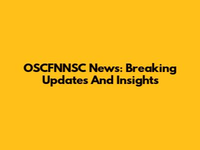 OSCFNNSC News: Breaking Updates And Insights