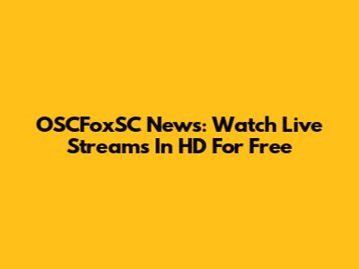 OSCFoxSC News: Watch Live Streams In HD For Free
