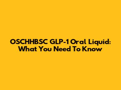 OSCHHBSC GLP-1 Oral Liquid: What You Need To Know