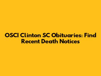 OSCI Clinton SC Obituaries: Find Recent Death Notices