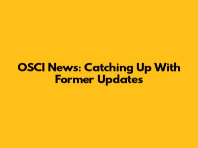 OSCI News: Catching Up With Former Updates