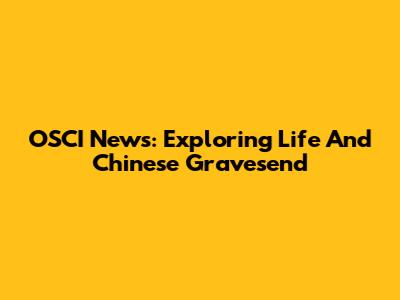 OSCI News: Exploring Life And Chinese Gravesend