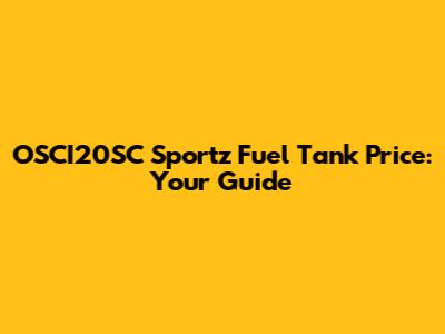 OSCI20SC Sportz Fuel Tank Price: Your Guide