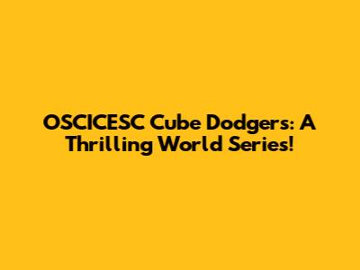 OSCICESC Cube Dodgers: A Thrilling World Series!