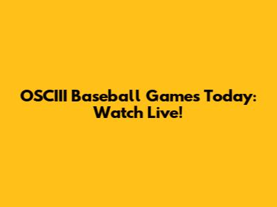 OSCIII Baseball Games Today: Watch Live!