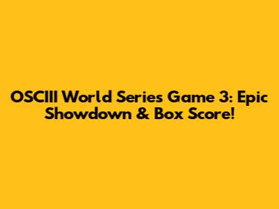 OSCIII World Series Game 3: Epic Showdown & Box Score!