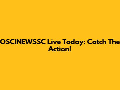 OSCINEWSSC Live Today: Catch The Action!
