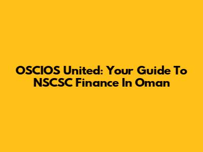 OSCIOS United: Your Guide To NSCSC Finance In Oman
