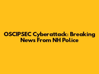 OSCIPSEC Cyberattack: Breaking News From NH Police