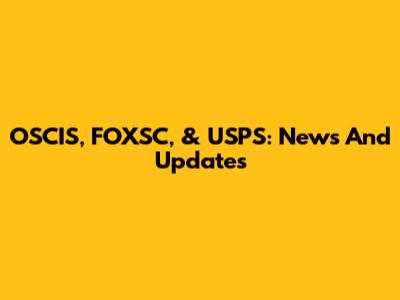 OSCIS, FOXSC, & USPS: News And Updates