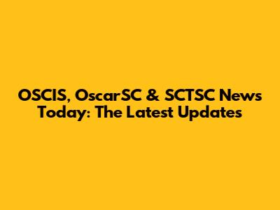 OSCIS, OscarSC & SCTSC News Today: The Latest Updates