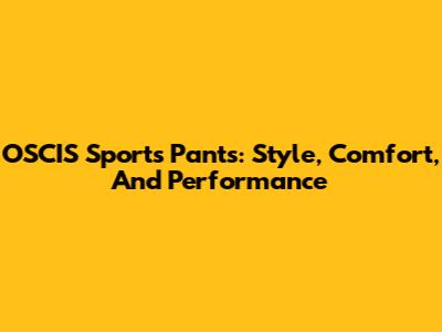 OSCIS Sports Pants: Style, Comfort, And Performance