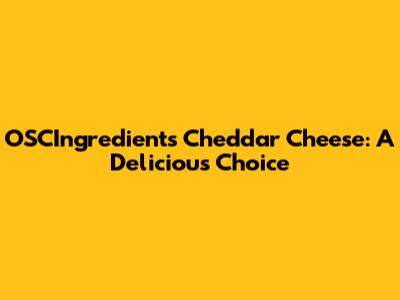 OSCIngredients Cheddar Cheese: A Delicious Choice