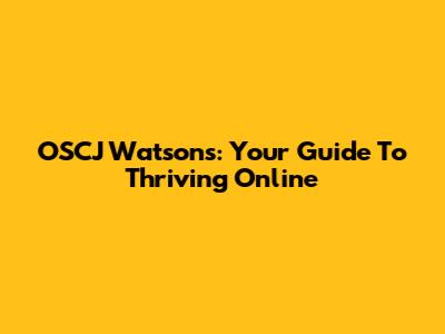 OSCJ Watson's: Your Guide To Thriving Online