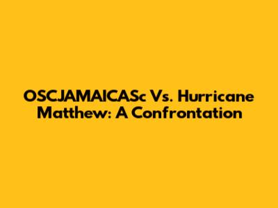 OSCJAMAICASc Vs. Hurricane Matthew: A Confrontation