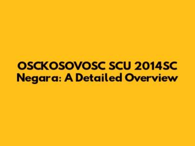 OSCKOSOVOSC SCU 2014SC Negara: A Detailed Overview