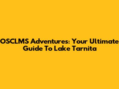 OSCLMS Adventures: Your Ultimate Guide To Lake Tarnita