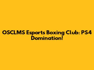 OSCLMS Esports Boxing Club: PS4 Domination!