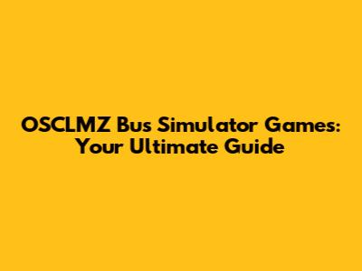 OSCLMZ Bus Simulator Games: Your Ultimate Guide