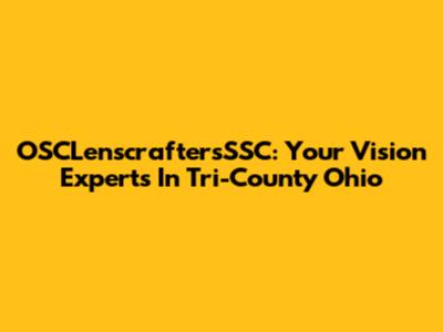 OSCLenscraftersSSC: Your Vision Experts In Tri-County Ohio