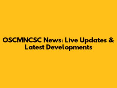 OSCMNCSC News: Live Updates & Latest Developments