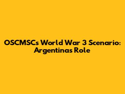 OSCMSC's World War 3 Scenario: Argentina's Role